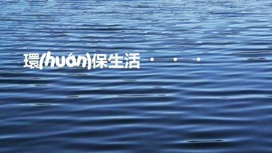 環(huán)保生活，我們在行動